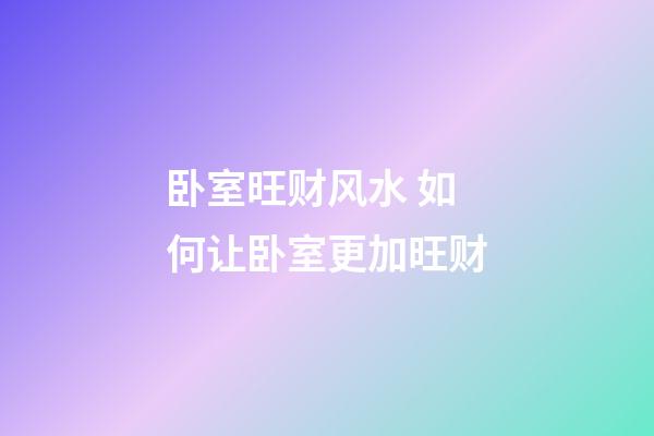 卧室旺财风水 如何让卧室更加旺财
